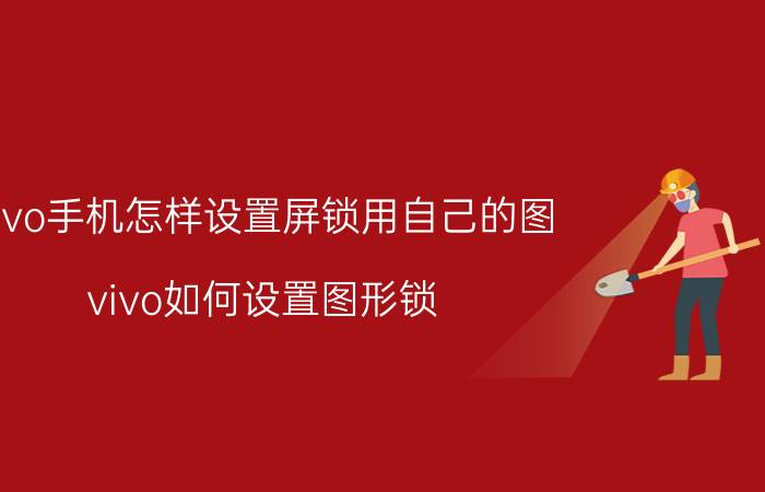 vivo手机怎样设置屏锁用自己的图 vivo如何设置图形锁？